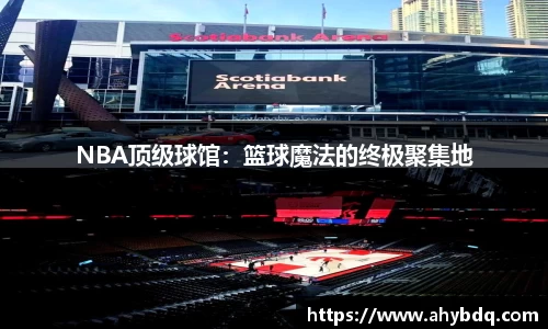 NBA顶级球馆：篮球魔法的终极聚集地