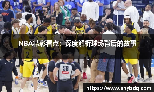 NBA精彩看点：深度解析球场背后的故事