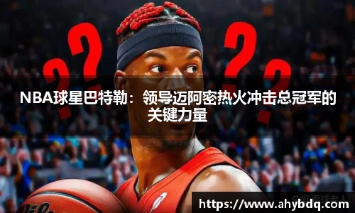 NBA球星巴特勒：领导迈阿密热火冲击总冠军的关键力量