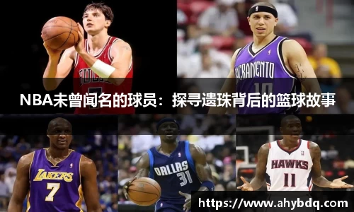 NBA未曾闻名的球员：探寻遗珠背后的篮球故事