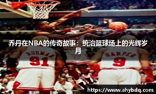 乔丹在NBA的传奇故事：统治篮球场上的光辉岁月